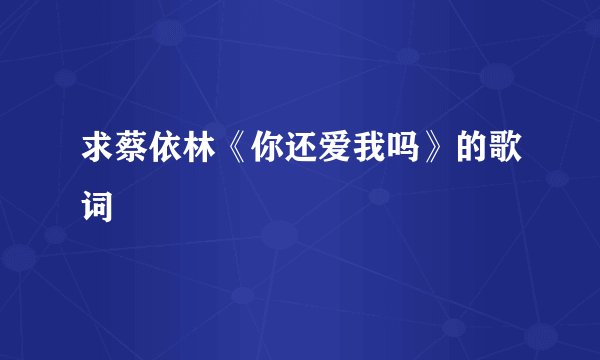 求蔡依林《你还爱我吗》的歌词