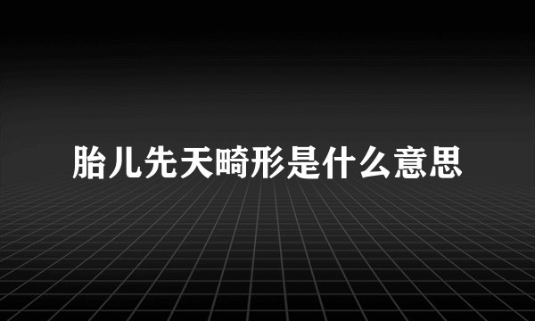 胎儿先天畸形是什么意思
