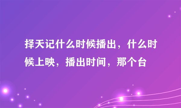 择天记什么时候播出，什么时候上映，播出时间，那个台