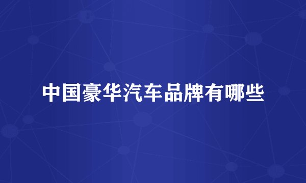 中国豪华汽车品牌有哪些
