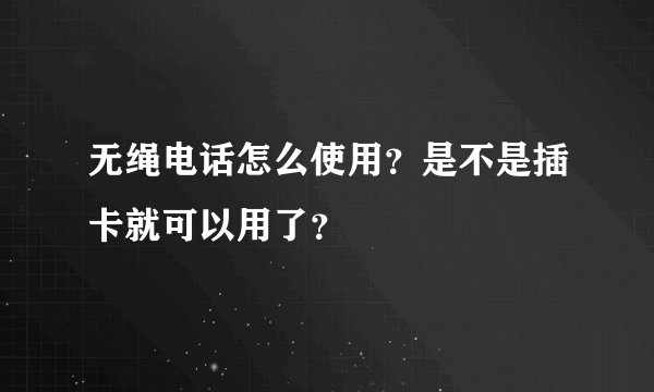 无绳电话怎么使用？是不是插卡就可以用了？