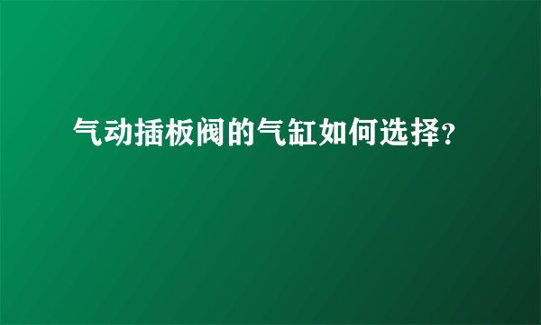 气动插板阀的气缸如何选择？