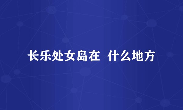 长乐处女岛在  什么地方