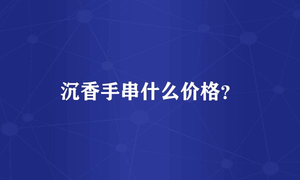 沉香手串什么价格？