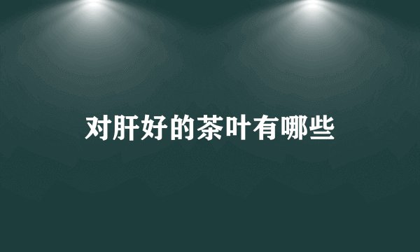 对肝好的茶叶有哪些