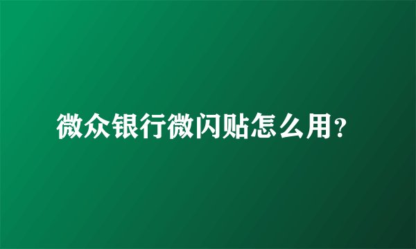 微众银行微闪贴怎么用？