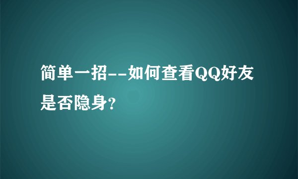 简单一招--如何查看QQ好友是否隐身？