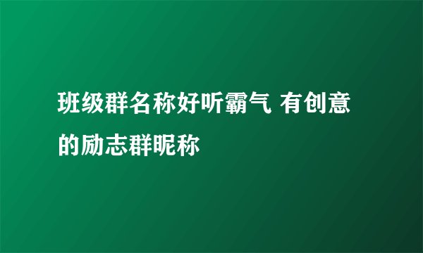 班级群名称好听霸气 有创意的励志群昵称