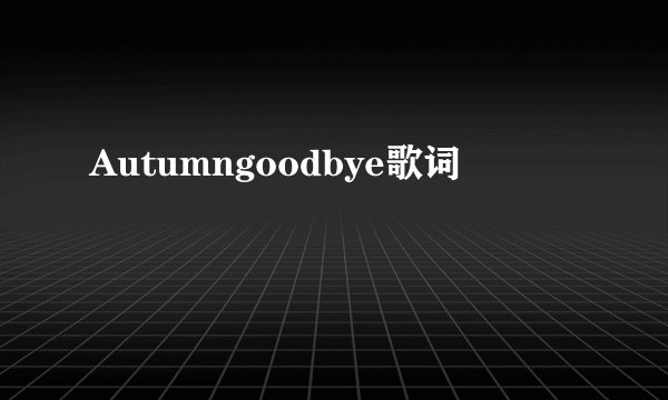 Autumngoodbye歌词