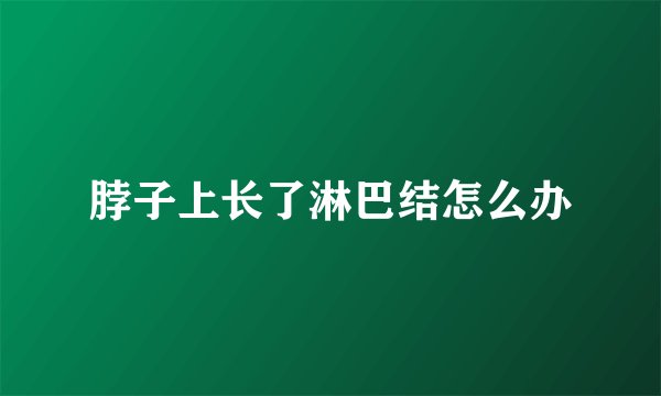 脖子上长了淋巴结怎么办