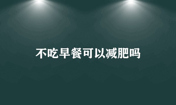 不吃早餐可以减肥吗