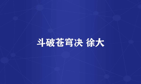 斗破苍穹决 徐大