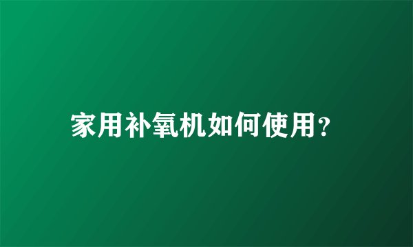家用补氧机如何使用?