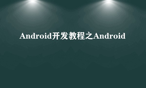Android开发教程之Android