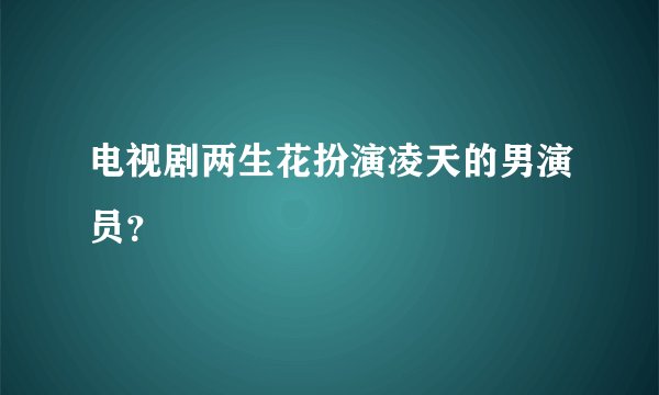 电视剧两生花扮演凌天的男演员？