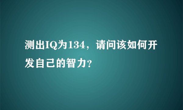 测出IQ为134，请问该如何开发自己的智力？
