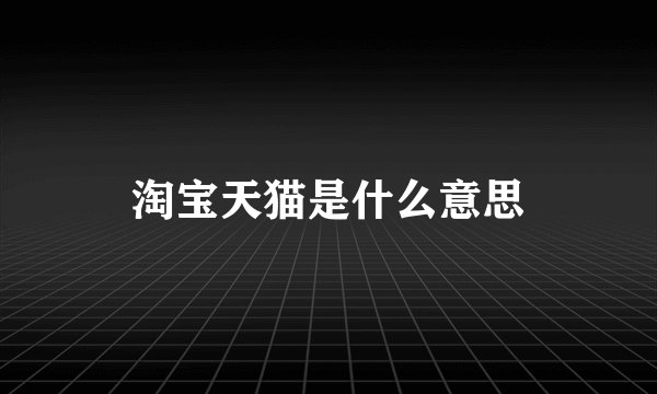 淘宝天猫是什么意思