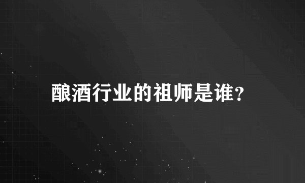 酿酒行业的祖师是谁？