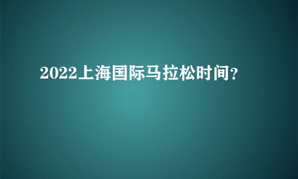 2022上海国际马拉松时间？