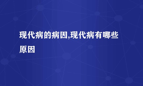 现代病的病因,现代病有哪些原因