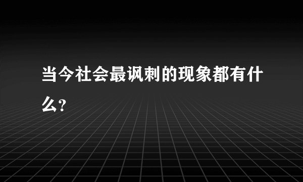 当今社会最讽刺的现象都有什么？