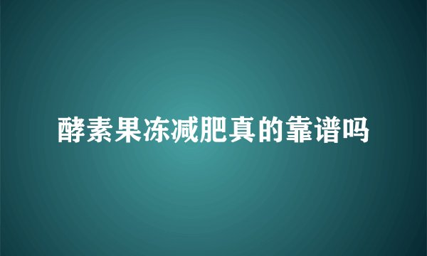 酵素果冻减肥真的靠谱吗