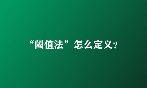 “阈值法”怎么定义？