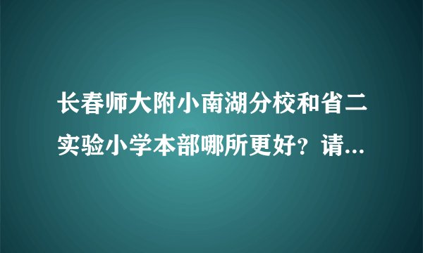 长春师大附小南湖分校和省二实验小学本部哪所更好？请说明理由？