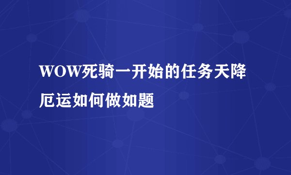 WOW死骑一开始的任务天降厄运如何做如题