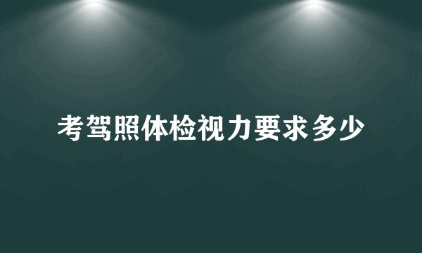 考驾照体检视力要求多少