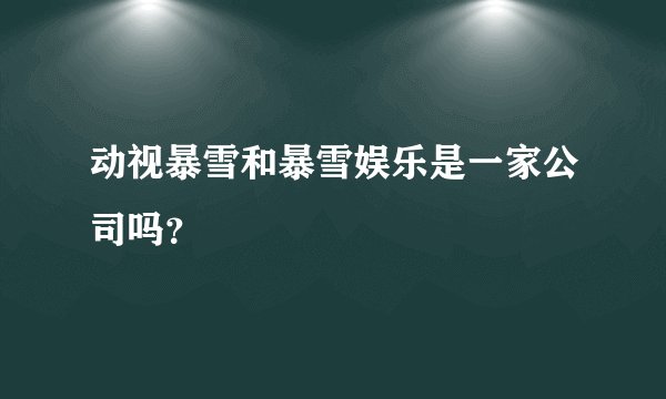 动视暴雪和暴雪娱乐是一家公司吗？