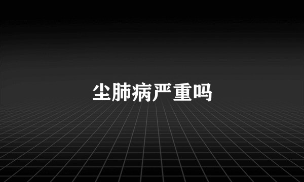 尘肺病严重吗
