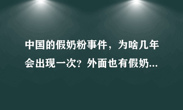 中国的假奶粉事件，为啥几年会出现一次？外面也有假奶粉事件吗？