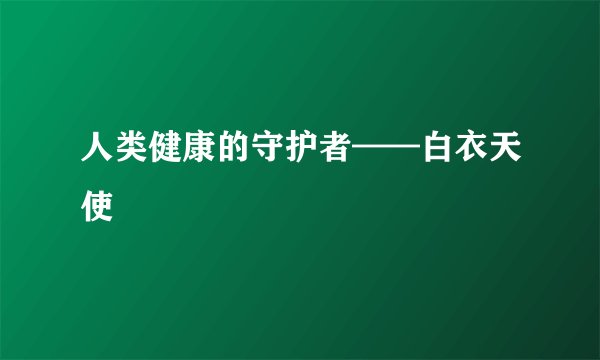 人类健康的守护者——白衣天使