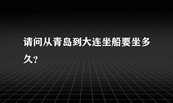 请问从青岛到大连坐船要坐多久？