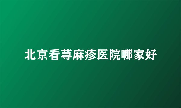 北京看荨麻疹医院哪家好