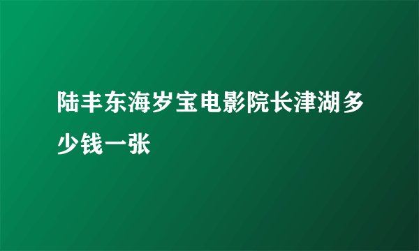 陆丰东海岁宝电影院长津湖多少钱一张