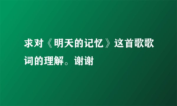 求对《明天的记忆》这首歌歌词的理解。谢谢