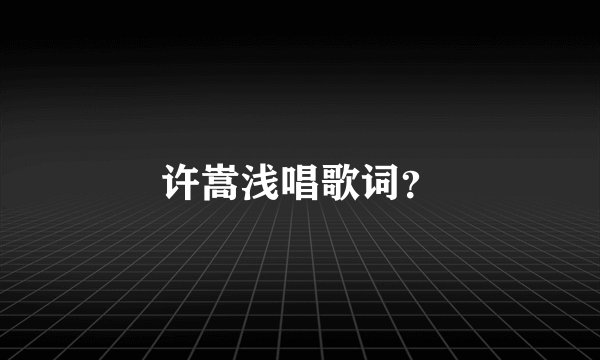 许嵩浅唱歌词？
