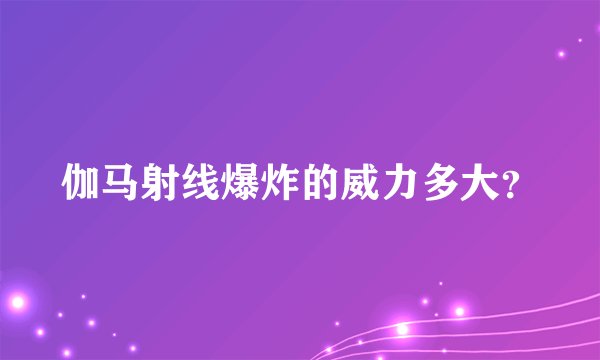 伽马射线爆炸的威力多大？
