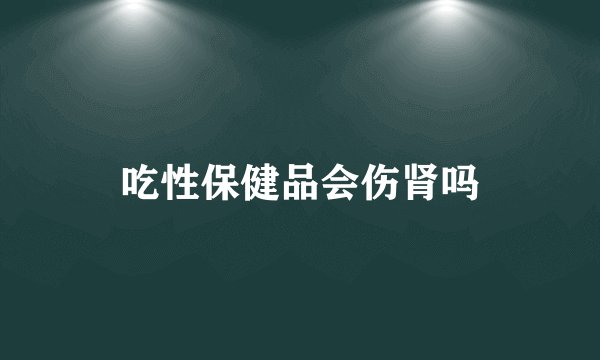 吃性保健品会伤肾吗