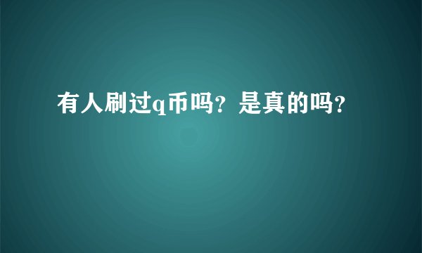 有人刷过q币吗？是真的吗？