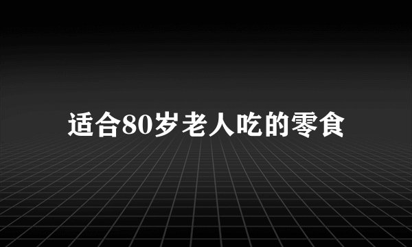 适合80岁老人吃的零食