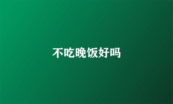 不吃晚饭好吗
