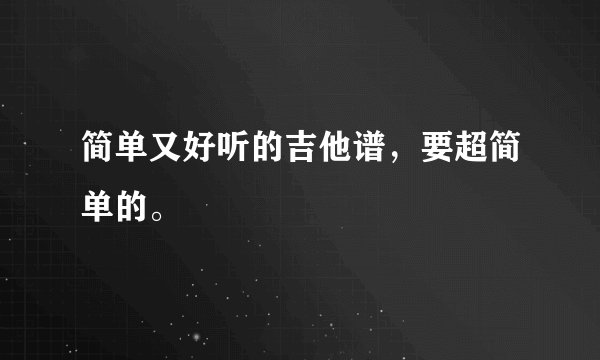 简单又好听的吉他谱，要超简单的。