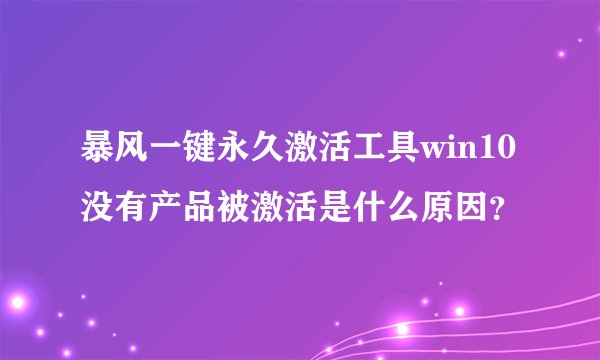 暴风一键永久激活工具win10没有产品被激活是什么原因？