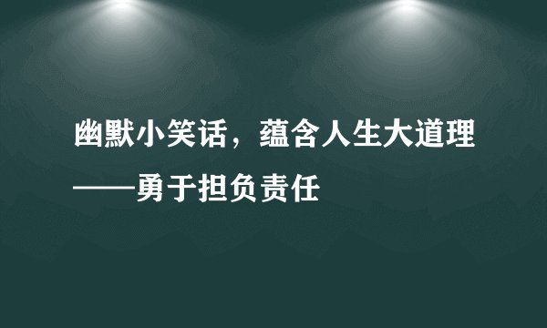幽默小笑话，蕴含人生大道理——勇于担负责任