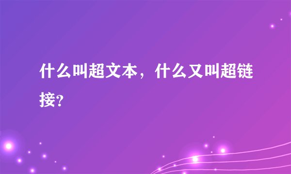 什么叫超文本,什么又叫超链接?