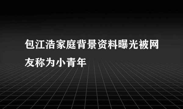 包江浩家庭背景资料曝光被网友称为小青年