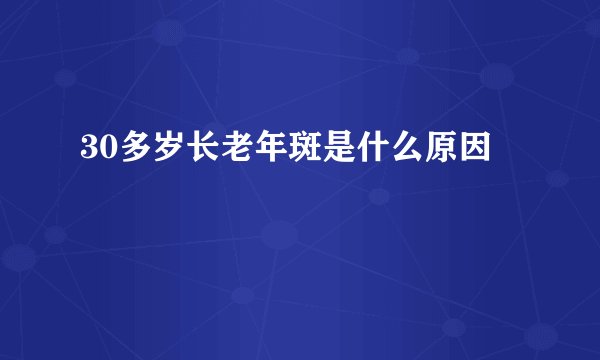 30多岁长老年斑是什么原因
